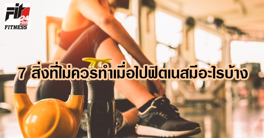 7 สิ่งที่ไม่ควรทำเมื่อไปฟิตเนสมีอะไรบ้าง