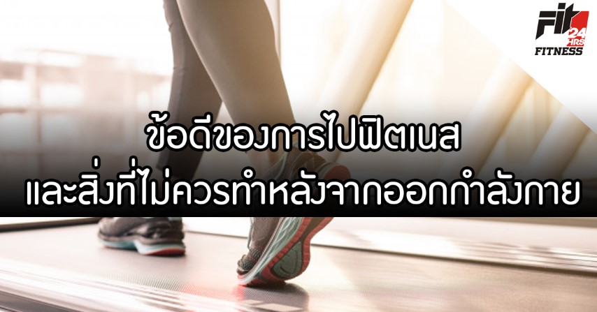 ข้อดีของการไปฟิตเนสและสิ่งที่ไม่ควรทำหลังจากออกกำลังกาย