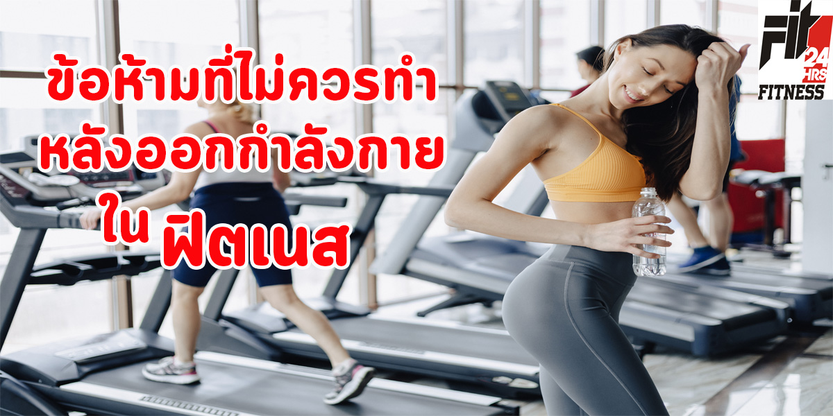 ข้อห้าม ที่ไม่ควรทำ หลังออกกำลังกาย ใน ฟิตเนส ( Fitness )