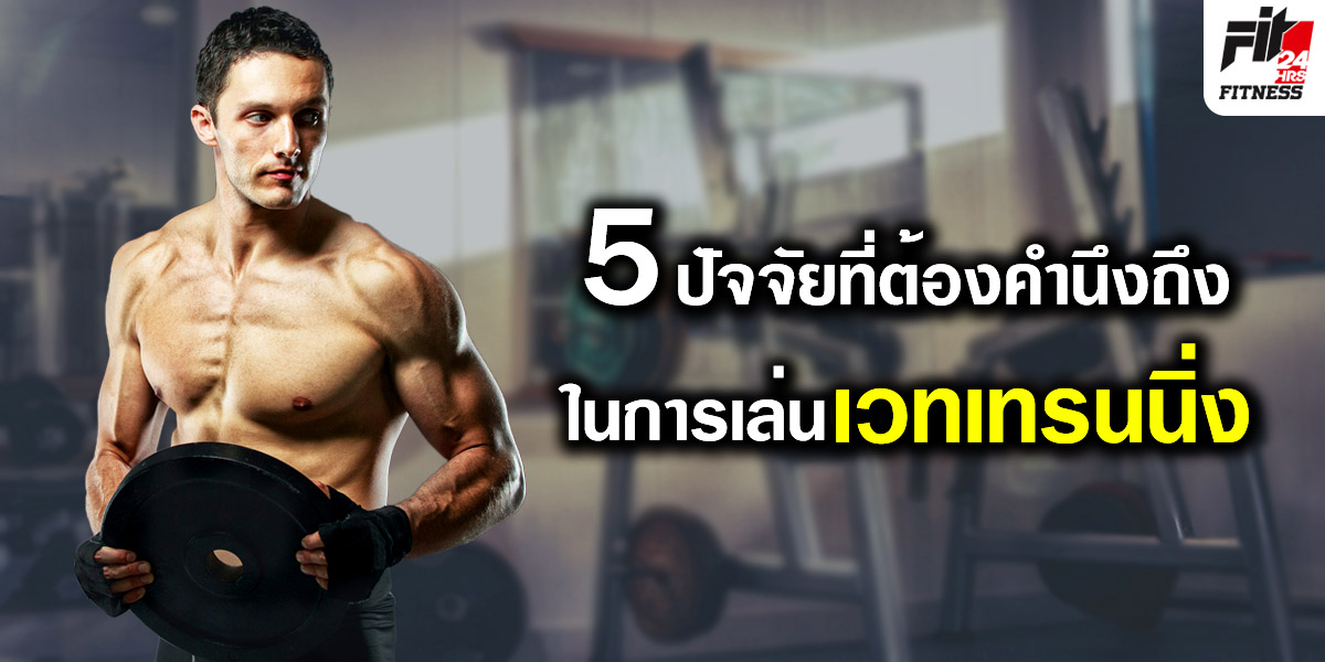 5 ปัจจัยที่ต้องคำนึงถึง ในการเล่น เวทเทรนนิ่ง