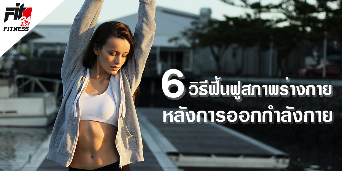 6 วิธี ฟื้นฟู สภาพร่างกาย หลังการ ออกกำลังกาย