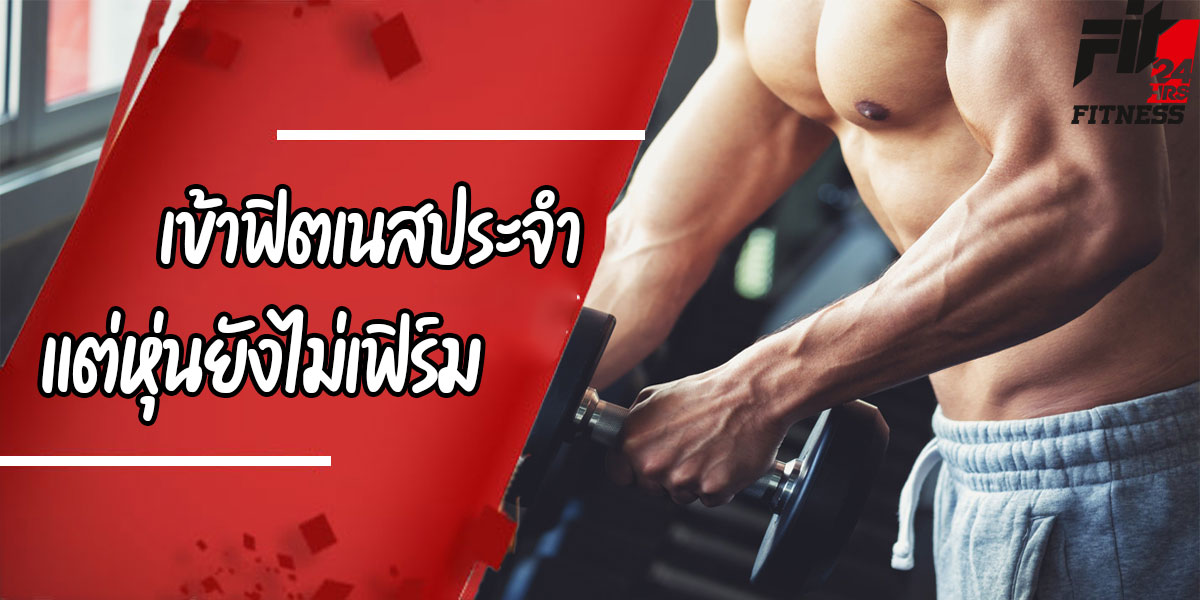 เข้า ฟิตเนส ( Fitness ) ประจำ แต่หุ่นยังไม่เฟิร์ม