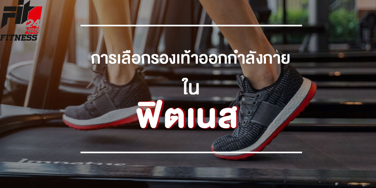 การเลือกรองเท้า ออกกำลังกาย ใน ฟิตเนส ( Fitness )