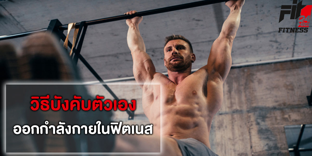 วิธีบังคับตัวเอง ออกกำลังกาย ใน ฟิตเนส ( Fitness ) 