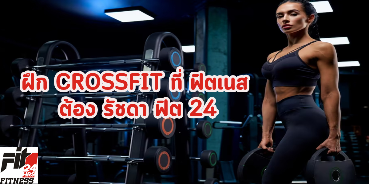 ฝึก CROSSFIT ที่ ฟิตเนส ต้อง รัชดา ฟิต 24