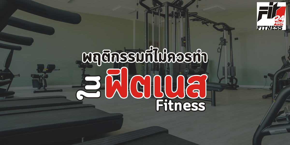 พฤติกรรมที่ไม่ควรทำใน ฟิตเนส ( Fitness )